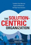 The Solution-Centric Organization - Keith Eades, Robert Kear