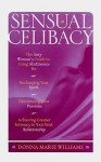 Sensual Celibacy: The Sexy Woman's Guide to Using Abstinence for Recharging Your Spirit, Discovering Your Passions, Achieving Greater Intimacy in Your Next Relationship - Donna Marie Williams