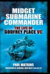 Midget Submarine Commander: The Life of Godfrey Place VC - Paul Watkins