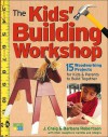 The Kids' Building Workshop: 15 Woodworking Projects for Kids and Parents to Build Together - Craig Robertson, Barbara Robertson