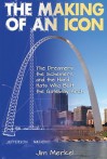 The Making of an Icon: The Dreamers, the Schemers, and the Hard Hats Who Built the Gateway Arch - Jim Merkel