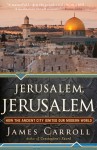 Jerusalem, Jerusalem: How the Ancient City Ignited Our Modern World - James Carroll