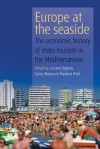 Europe at the Seaside: The Economic History of Mass Tourism in the Mediterranean - Luciano Segreto, Carles Manera, Manfred Pohl