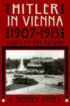 Hitler in Vienna, 1907-1913: Clues to the Future - J. Sydney Jones
