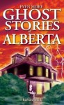 Even More Ghost Stories of Alberta - Barbara Smith