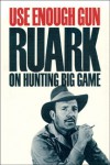 Use Enough Gun: On Hunting Big Game - Robert Ruark