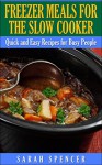 Freezer Meals for the Slow Cooker: Quick and Easy Slow Cooker Recipes for the Busy People - Sarah Spencer