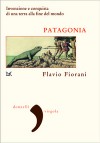 Patagonia: Invenzione e conquista di una terra alla fine del mondo - Flavio Fiorani