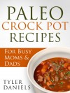 Paleo Crock Pot Recipes: For Busy Moms & Dads (Slow Cooker Series) - Tyler Daniels