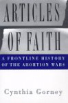 ARTICLES OF FAITH: A Frontline History of the Abortion Wars - Cynthia Gorney