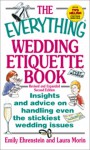 The Everything Wedding Etiquette Book: Insights and Advice on Handling Even the Stickiest Wedding Iinsights and Advice on Handling Even the Stickiest Wedding Issues Ssues - Emily Ehrenstein, Laura Morin