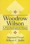 Woodrow Wilson: A Psychological Study (American Presidency) - William C. Bullitt, Sigmund Freud