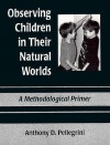 Observing Children in Their Natural Worlds: A Methodological Primer, Third Edition - Anthony D. Pellegrini