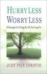 Hurry Less, Worry Less: 10 Strategies For Living The Life You Long For - Judy Christie