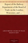 Report of the Railway Department of the Board of Trade on the London, Worcester, and Wolverhampton, and on the Birmingham and Shrewsbury Districts - Great Britain. Board of Trade. Railway Dept.