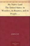 My Native Land The United States: its Wonders, its Beauties, and its People; with Descriptive Notes, Character Sketches, Folk Lore, Traditions, Legends ... of the Old and the Instruction of the Young - James Cox