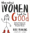 Why Naked Women Look So Good: Understanding and Meeting a Woman's Deepest Needs - Bill Perkins