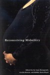 Reconceiving Midwifery - Ivy Lynn Bourgeault, Ivy Lynn Bourgeault, Cecilia Benoit