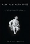 Mark Twain: Man in White: The Grand Adventure of His Final Years - Michael Shelden