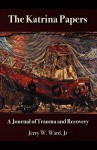 The Katrina Papers: A Journal of Trauma and Recovery - Jerry W. Ward Jr.