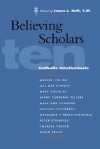 Believing Scholars: Ten Catholic Intellectuals - James L. Heft