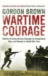 Wartime Courage: Stories Of Extraordinary Courage By Exceptional Men And Women In World War Two - Gordon Brown