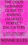 THE GOOD MOMMIES' GUIDE TO RAISING (ALMOST) PERFECT DAUGHTERS (1) - Nonnie Jules