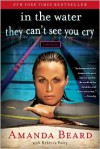 In the Water They Can't See You Cry: A Memoir - Amanda Beard, Rebecca Paley