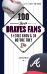 100 Things Braves Fans Should Know & Do Before They Die - Jack Wilkinson, Pete Van Wieren