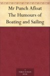 MR Punch Afloat - The Humours of Boating and Sailing - The Original Classic Edition - John Alexander Hammerton