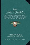 The Case Of Korea: A Collection Of Evidence On The Japanese Domination Of Korea, And On The Development Of The Korean Independence Movement (1921) - Henry Chung, Selden P. Spencer