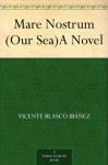 Mare Nostrum (Our Sea)A Novel - Vicente Blasco Ibáñez