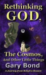 Rethinking God, the Cosmos, and Other Little Things: A Journey from Belief to Reason - Gary Bond