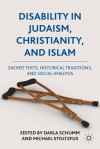 Disability in Judaism, Christianity, and Islam: Sacred Texts, Historical Traditions, and Social Analysis - Darla Schumm, Michael Stoltzfus