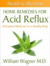 Home Remedies for Acid Reflux: Alternative Medicine for a Healthy Body (Health Collection) - William Wagner