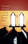 The Breaking of the Image: A Sociology of Christian Theory and Practice - David Martin