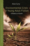 Environmental Crisis in Young Adult Fiction: A Poetics of Earth (Critical Approaches to Children's Literature) - Alice Curry