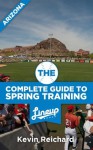 The Complete Guide to Spring Training 2013 / Arizona - Kevin Reichard