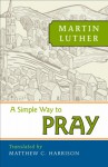 A Simple Way to Pray - Martin Luther, Rev. Matthew Harrison