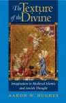 The Texture of the Divine: Imagination in Medieval Islamic and Jewish Thought - Aaron W. Hughes