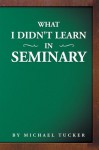 What I Didn't Learn in Seminary - Michael Tucker