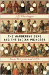 The Wandering Gene and the Indian Princess: Race, Religion, and DNA - Jeff Wheelwright