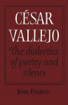 Cesar Vallejo: The Dialectics of Poetry and Silence - Jean Franco