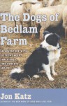 The Dogs of Bedlam Farm: An Adventure with Sixteen Sheep, Three Dogs, Two Donkeys, and Me - Jon Katz