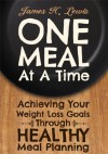 One Meal at a Time - Achieving Your Weight Loss Goals through Healthy Meal Planning - James H. Lewis