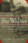 Sir Walter: Walter Hagen and the Invention of Professional Golf - Tom Clavin