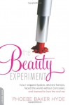 The Beauty Experiment: How I Skipped Lipstick, Ditched Fashion, Faced the World Without Concealer-- And Learned to Love the Real Me - Phoebe Baker Hyde