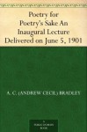 Poetry for Poetry's Sake An Inaugural Lecture Delivered on June 5, 1901 - A.C. Bradley