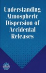 Understanding Atmospheric Dispersion of Accidental Releases (A CCPS Concept Book) - George E. Devaull, John A. King