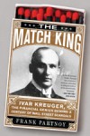 The Match King: Ivar Kreuger, the Financial Genius Behind a Century of Wall Street Scandals - Partnoy Frank